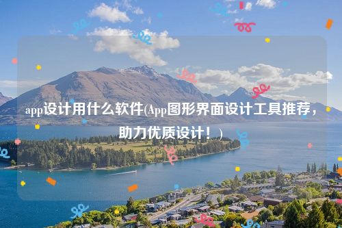 app设计用什么软件(App图形界面设计工具推荐，助力优质设计！)