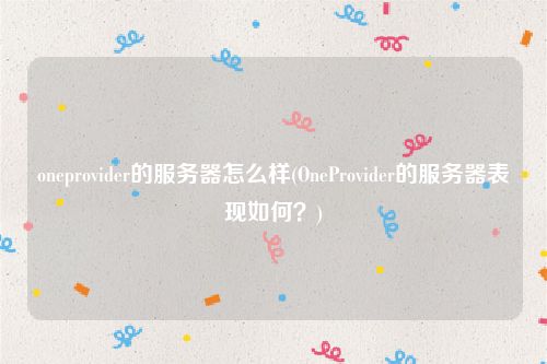 oneprovider的服务器怎么样(OneProvider的服务器表现如何？)