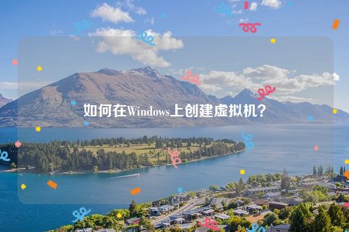 如何在Windows上创建虚拟机？