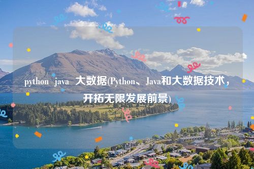 python  java  大数据(Python、Java和大数据技术，开拓无限发展前景)