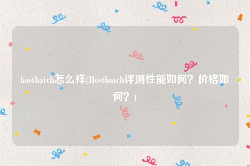 hosthatch怎么样(Hosthatch评测性能如何？价格如何？)