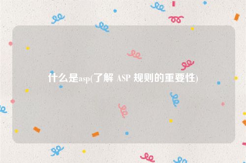 什么是asp(了解 ASP 规则的重要性)