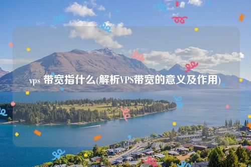 vps 带宽指什么(解析VPS带宽的意义及作用)