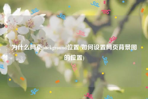 为什么网页background位置(如何设置网页背景图的位置)