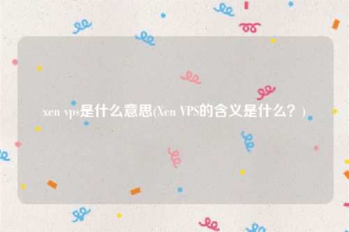 xen vps是什么意思(Xen VPS的含义是什么？)