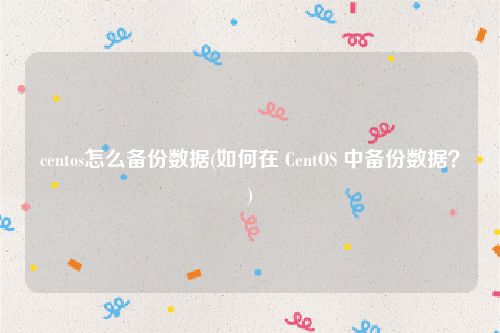 centos怎么备份数据(如何在 CentOS 中备份数据？)