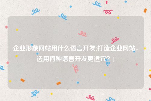 企业形象网站用什么语言开发(打造企业网站，选用何种语言开发更适宜？)