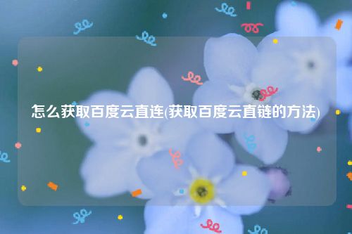 怎么获取百度云直连(获取百度云直链的方法)