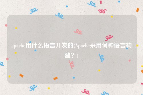 apache用什么语言开发的(Apache采用何种语言构建？)