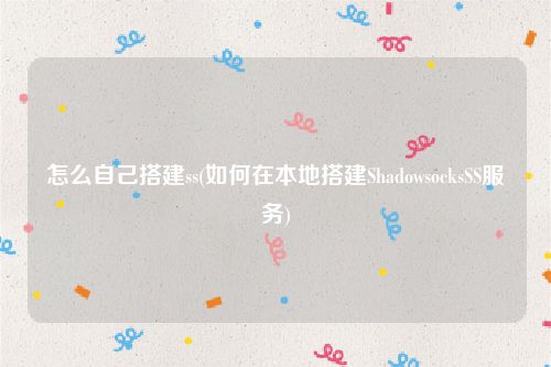 怎么自己搭建ss(如何在本地搭建ShadowsocksSS服务)