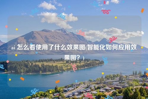 ai 怎么看使用了什么效果图(智能化如何应用效果图？)