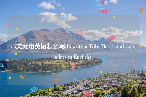 7.5美元用英语怎么写(Rewritten Title The cost of 7.5 dollars in English)