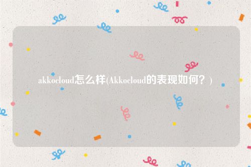 akkocloud怎么样(Akkocloud的表现如何？)