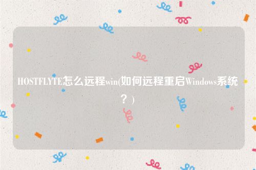 HOSTFLYTE怎么远程win(如何远程重启Windows系统？)