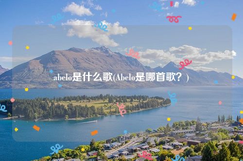 abelo是什么歌(Abelo是哪首歌？)