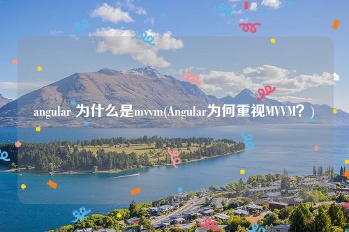 angular 为什么是mvvm(Angular为何重视MVVM？)