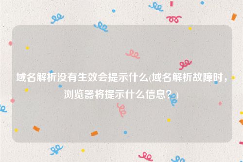 域名解析没有生效会提示什么(域名解析故障时，浏览器将提示什么信息？)