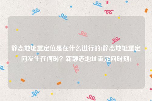 静态地址重定位是在什么进行的(静态地址重定向发生在何时？新静态地址重定向时刻)