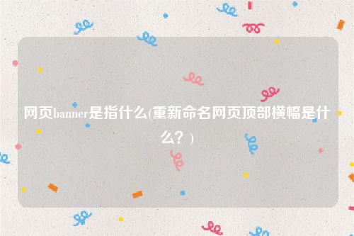 网页banner是指什么(重新命名网页顶部横幅是什么？)