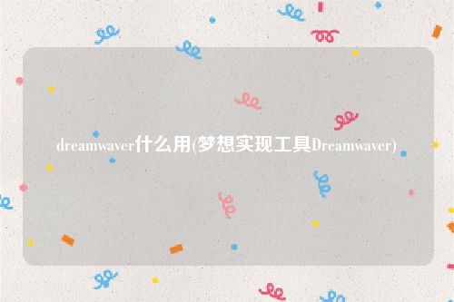 dreamwaver什么用(梦想实现工具Dreamwaver)