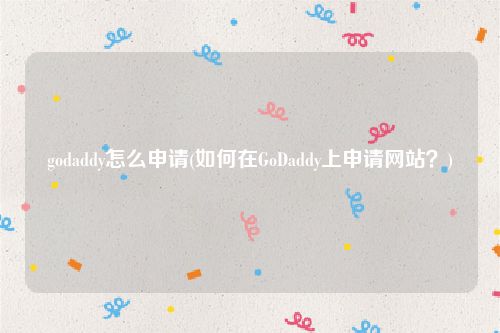 godaddy怎么申请(如何在GoDaddy上申请网站？)