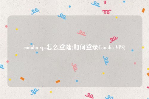 conoha vps怎么登陆(如何登录Conoha VPS)