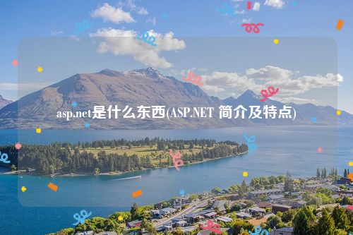 asp.net是什么东西(ASP.NET 简介及特点)