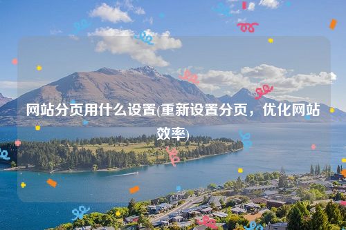 网站分页用什么设置(重新设置分页，优化网站效率)