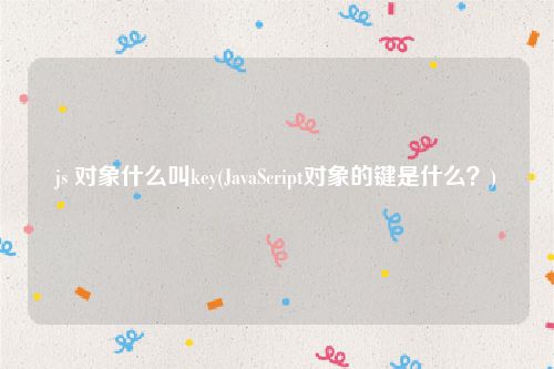 js 对象什么叫key(JavaScript对象的键是什么？)