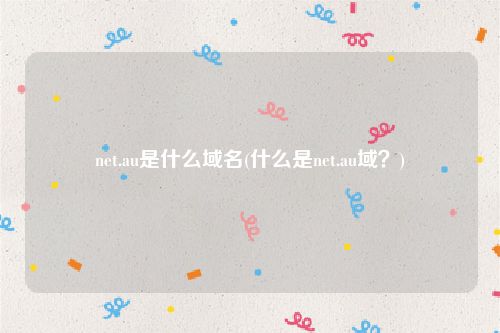 net.au是什么域名(什么是net.au域？)