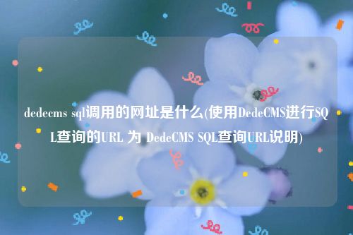 dedecms sql调用的网址是什么(使用DedeCMS进行SQL查询的URL 为 DedeCMS SQL查询URL说明)