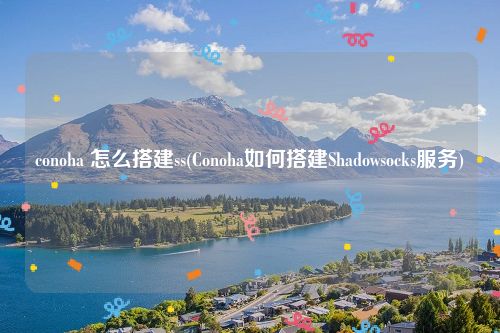 conoha 怎么搭建ss(Conoha如何搭建Shadowsocks服务)