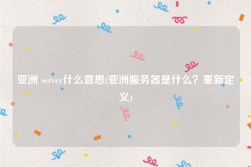 亚洲 server什么意思(亚洲服务器是什么？重新定义)