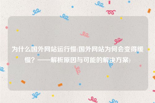 为什么国外网站运行慢(国外网站为何会变得缓慢？——解析原因与可能的解决方案)