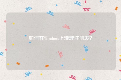 如何在Windows上清理注册表？