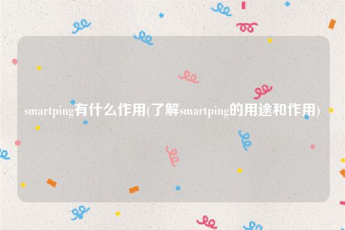 smartping有什么作用(了解smartping的用途和作用)