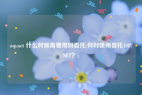 asp.net 什么时候需要用到委托(何时使用委托ASP.NET？)