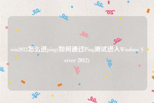 win2012怎么进ping(如何通过Ping测试进入Windows Server 2012)