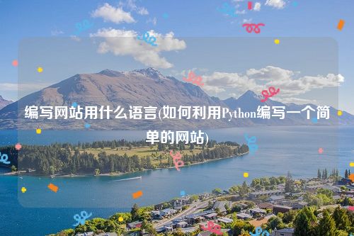 编写网站用什么语言(如何利用Python编写一个简单的网站)