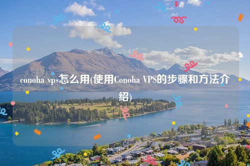 conoha vps怎么用(使用Conoha VPS的步骤和方法介绍)