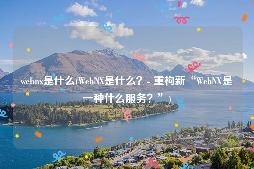 webnx是什么(WebNX是什么？- 重构新“WebNX是一种什么服务？”)