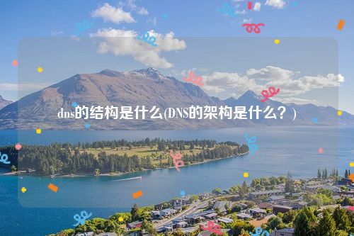 dns的结构是什么(DNS的架构是什么？)