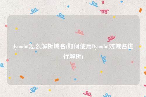 dynadot怎么解析域名(如何使用Dynadot对域名进行解析)