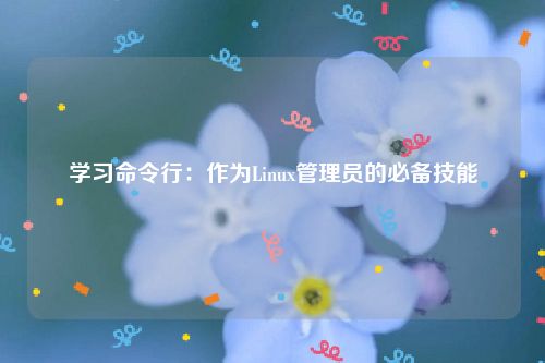 学习命令行：作为Linux管理员的必备技能