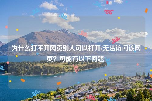 为什么打不开网页别人可以打开(无法访问该网页？可能有以下问题)