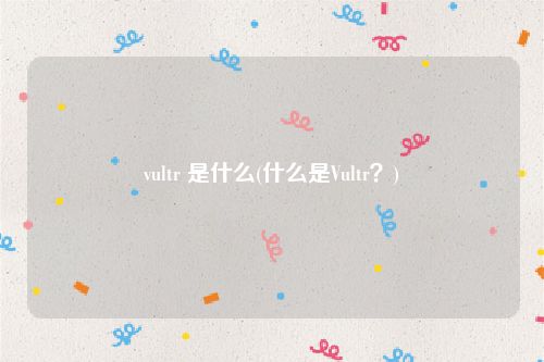 vultr 是什么(什么是Vultr？)