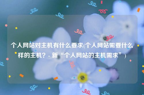 个人网站对主机有什么要求(个人网站需要什么样的主机？- 新“个人网站的主机需求”)